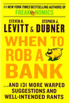 When To Rob A Bank: And 131 More Warped Suggestions And Well-Intended Rants
