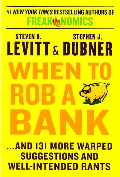 When To Rob A Bank: And 131 More Warped Suggestions And Well-Intended Rants